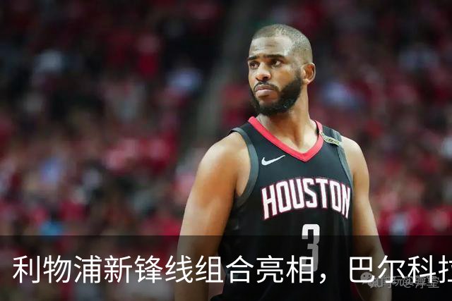 利物浦新锋线组合亮相，巴尔科拉加盟引发热议