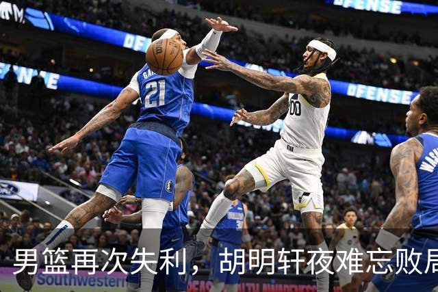 男篮再次失利，胡明轩夜难忘败局