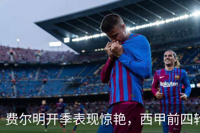 费尔明开季表现惊艳，西甲前四轮参与六球创历史